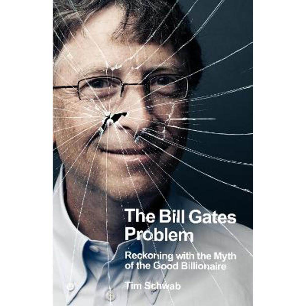The Bill Gates Problem: Reckoning with the Myth of the Good Billionaire (Hardback) - Tim Schwab